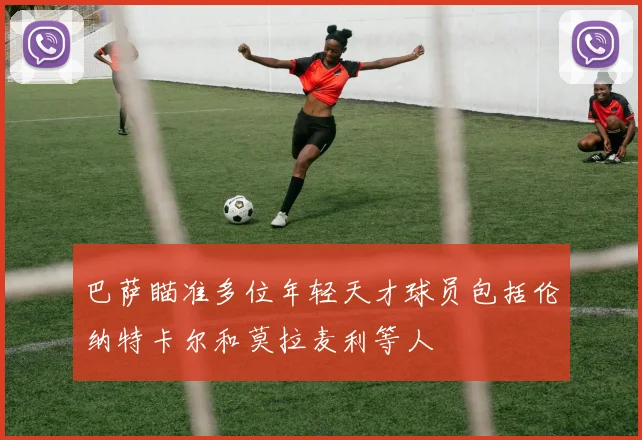 巴萨瞄准多位年轻天才球员包括伦纳特卡尔和莫拉麦利等人