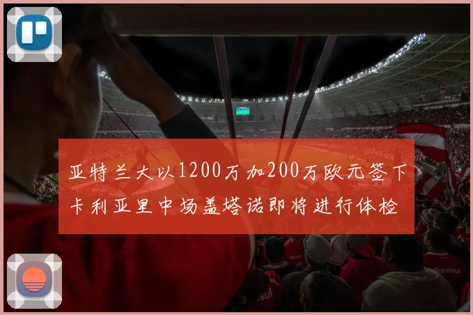 亚特兰大以1200万加200万欧元签下卡利亚里中场盖塔诺即将进行体检