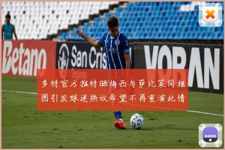 多特官方推特晒梅西与萨比策同框图引发球迷热议希望不再重演此情景