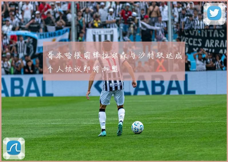 哥本哈根前锋拉尔森与沙特联达成个人协议即将加盟