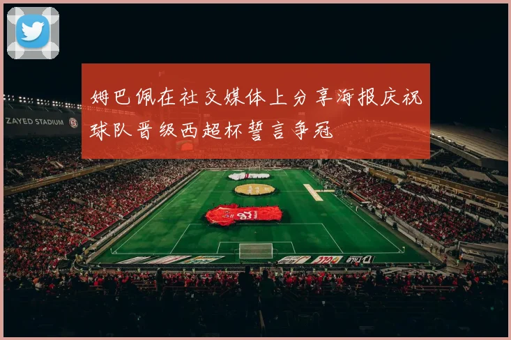 姆巴佩在社交媒体上分享海报庆祝球队晋级西超杯誓言争冠