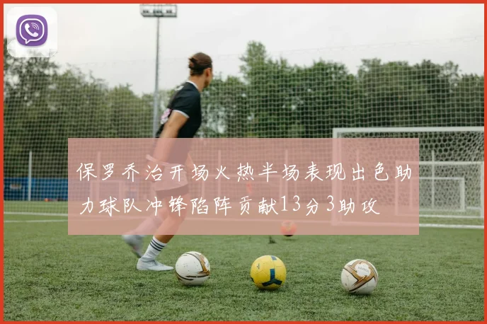 保罗乔治开场火热半场表现出色助力球队冲锋陷阵贡献13分3助攻