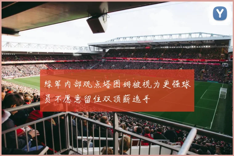 绿军内部观点塔图姆被视为更强球员不愿意留住双顶薪选手
