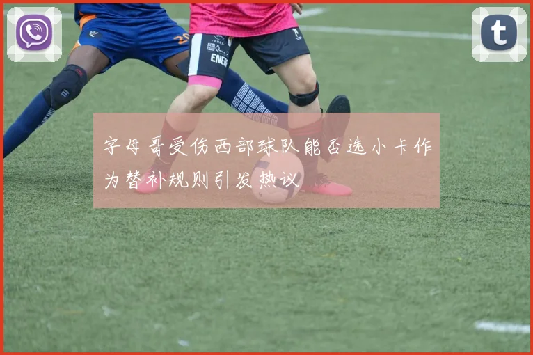 字母哥受伤西部球队能否选小卡作为替补规则引发热议