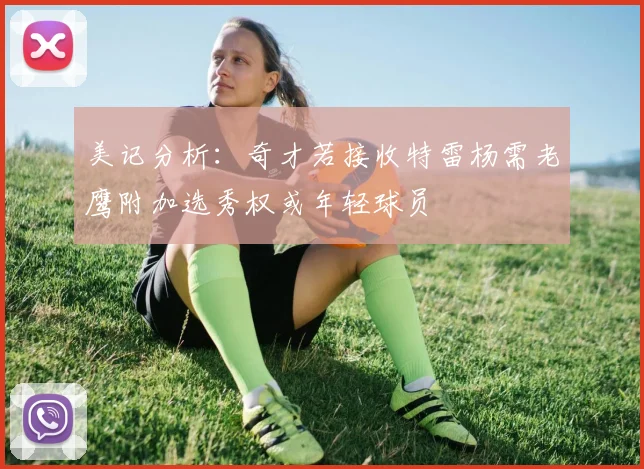 美记分析：奇才若接收特雷杨需老鹰附加选秀权或年轻球员